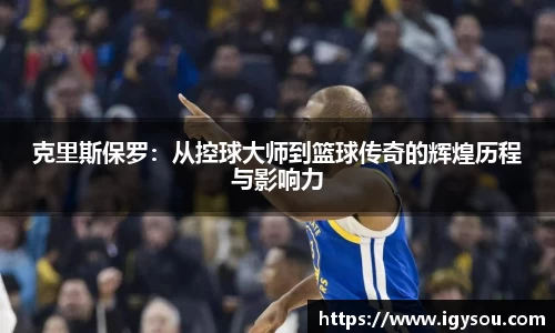 克里斯保罗：从控球大师到篮球传奇的辉煌历程与影响力