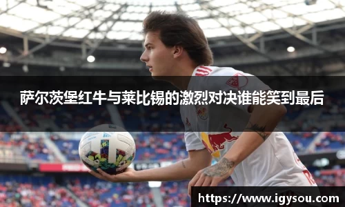 萨尔茨堡红牛与莱比锡的激烈对决谁能笑到最后