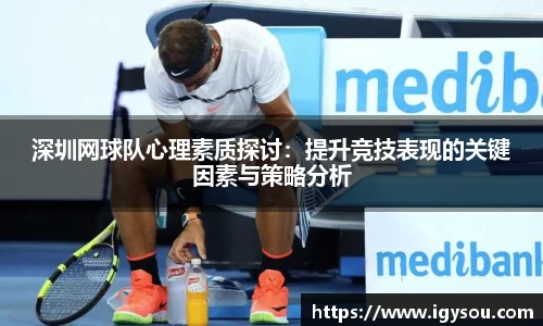 深圳网球队心理素质探讨：提升竞技表现的关键因素与策略分析